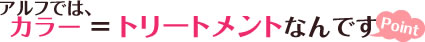 アレフではヘアカラー=トリートメントなんです