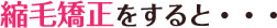 縮毛矯正すると…